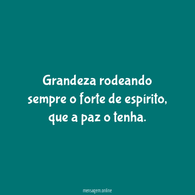 Grandeza rodeando sempre o forte de espírito