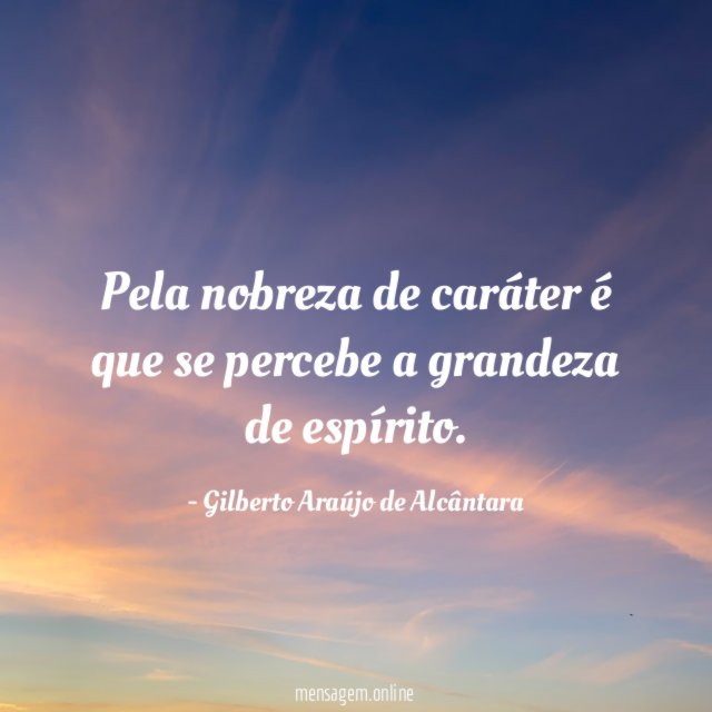 Pela nobreza de caráter é que se percebe
