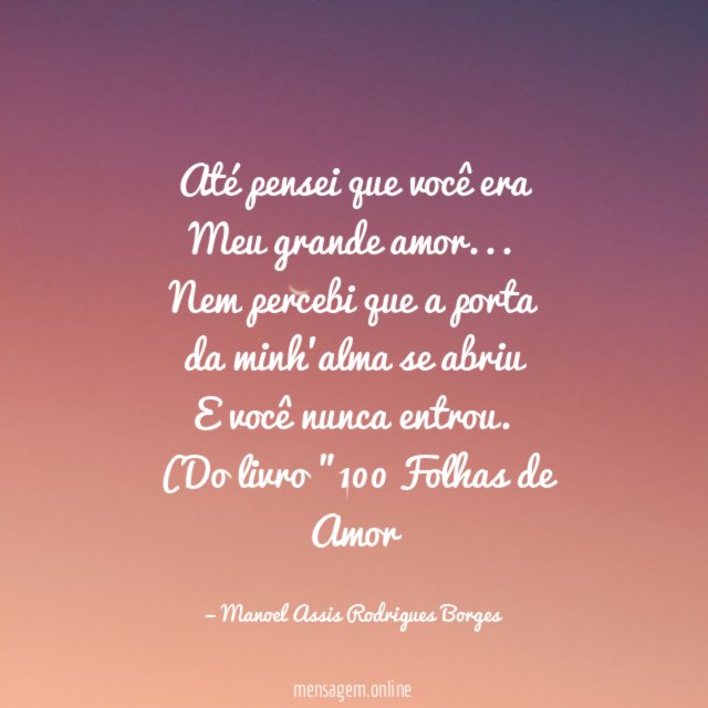 Até pensei que você era
Meu grande amor…
Nem percebi que a porta
da minh'alma se abriu
E você nunca entrou.