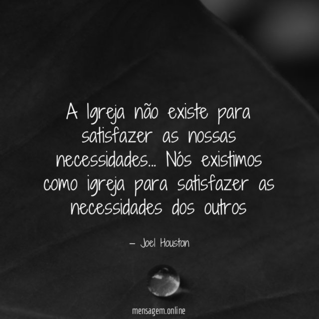 A Igreja não existe para satisfazer as nossas necessidades