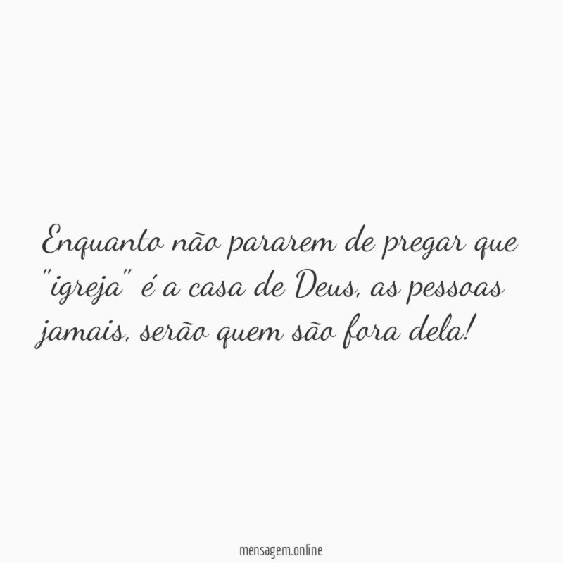 Enquanto não pararem de pregar que "igreja" é a casa de Deus