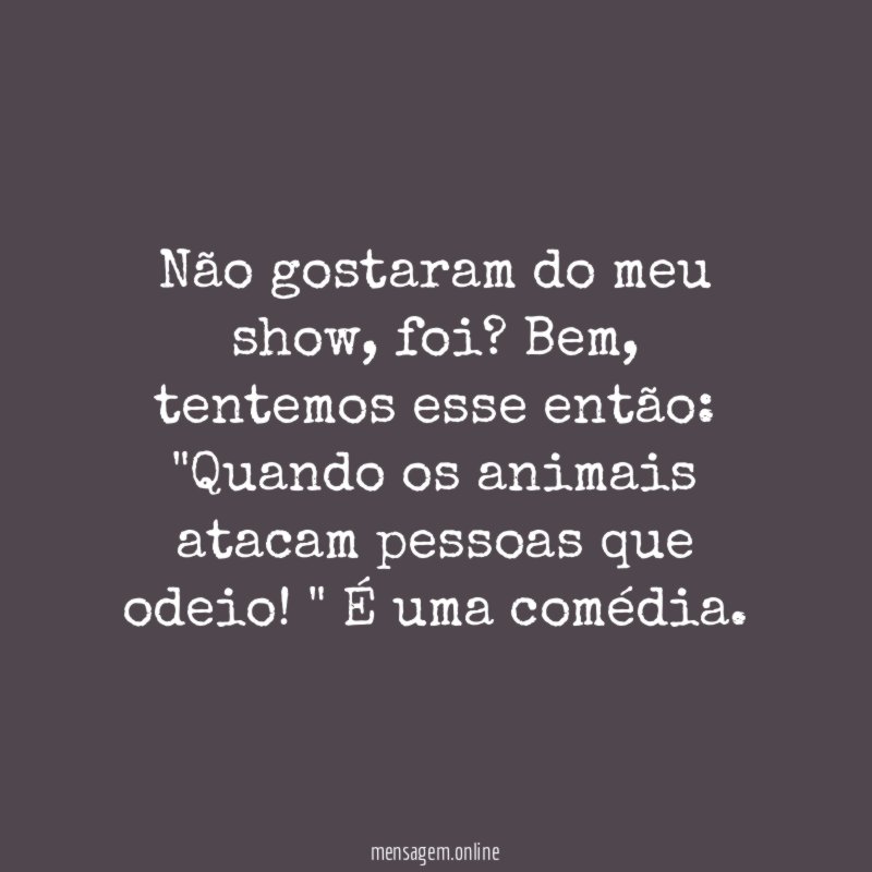 Não gostaram do meu show