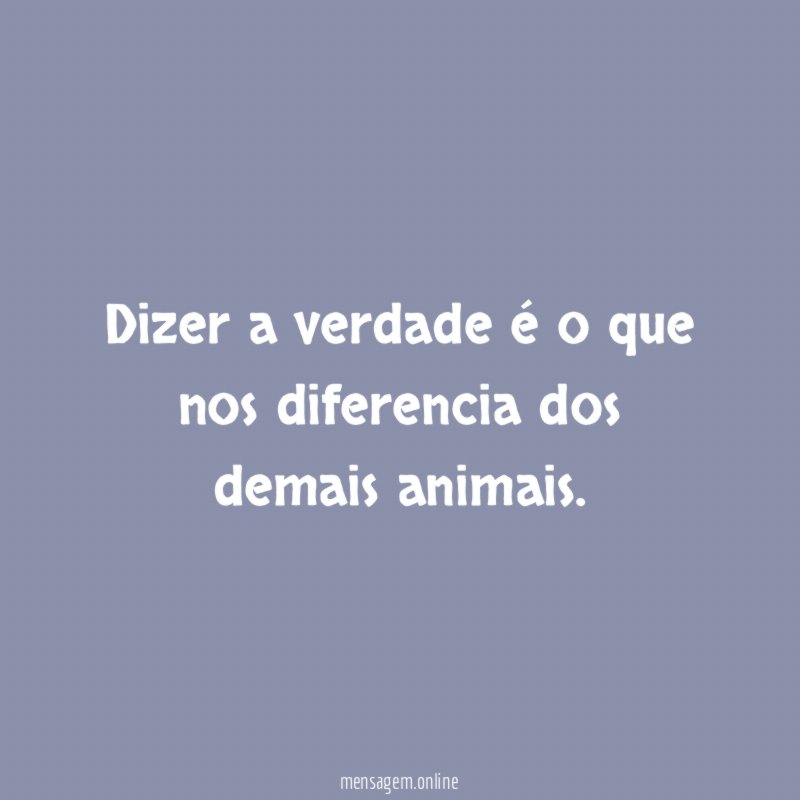 Dizer a verdade é o que nos diferencia dos demais animais