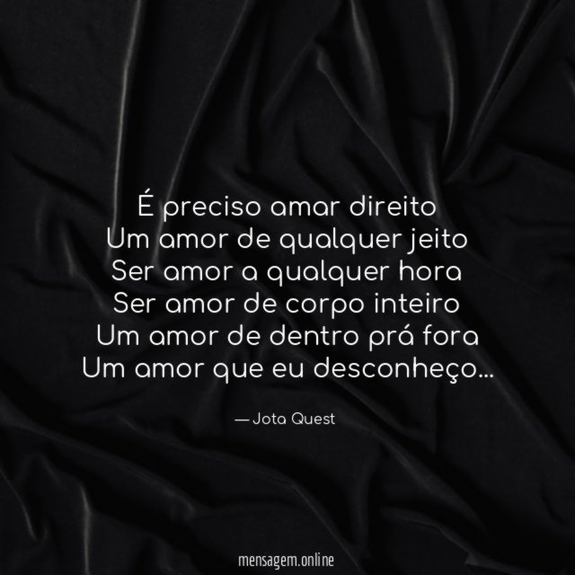 É preciso amar direito Um amor de qualquer jeito Ser