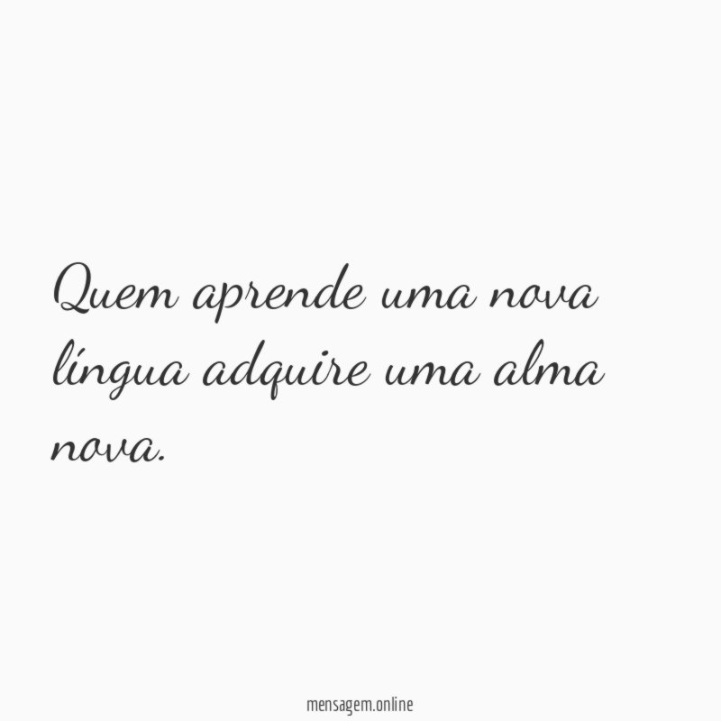 Quem aprende uma nova língua adquire uma alma nova