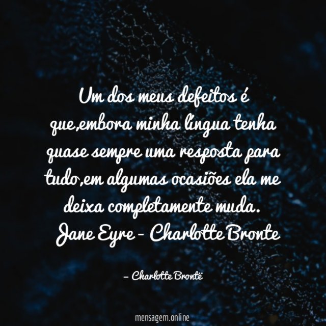 Um dos meus defeitos é que,embora minha língua tenha quase sempre uma resposta para tudo,em algumas ocasiões ela me deixa completamente muda.