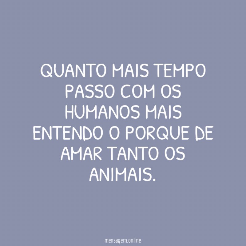 Quanto mais tempo passo com os humanos mais