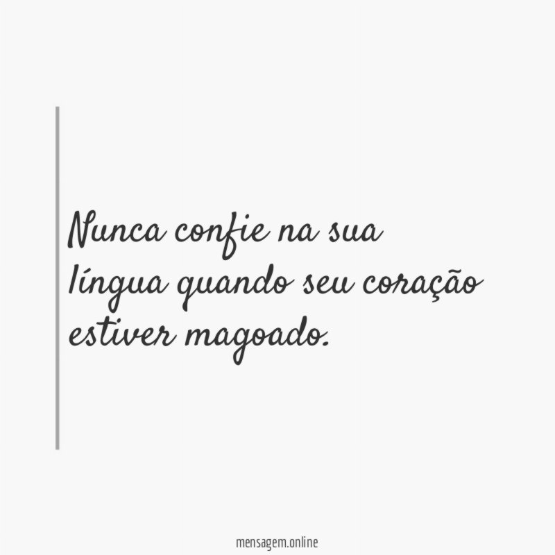 Nunca confie na sua língua quando seu coração estiver magoado