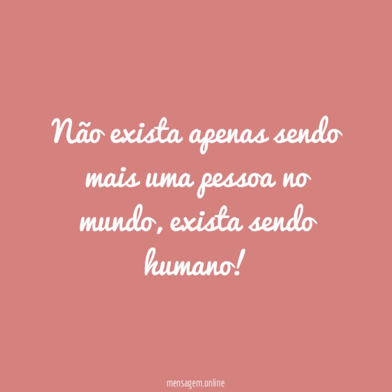 Não exista apenas sendo mais uma pessoa no mundo