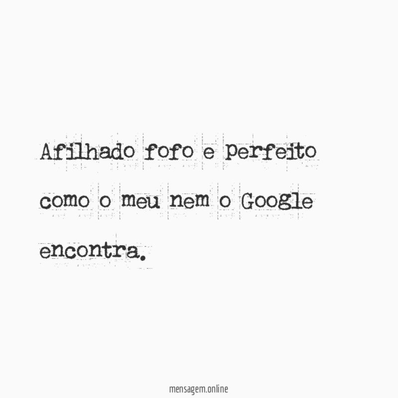 Afilhado fofo e perfeito como o meu nem o Google encontra