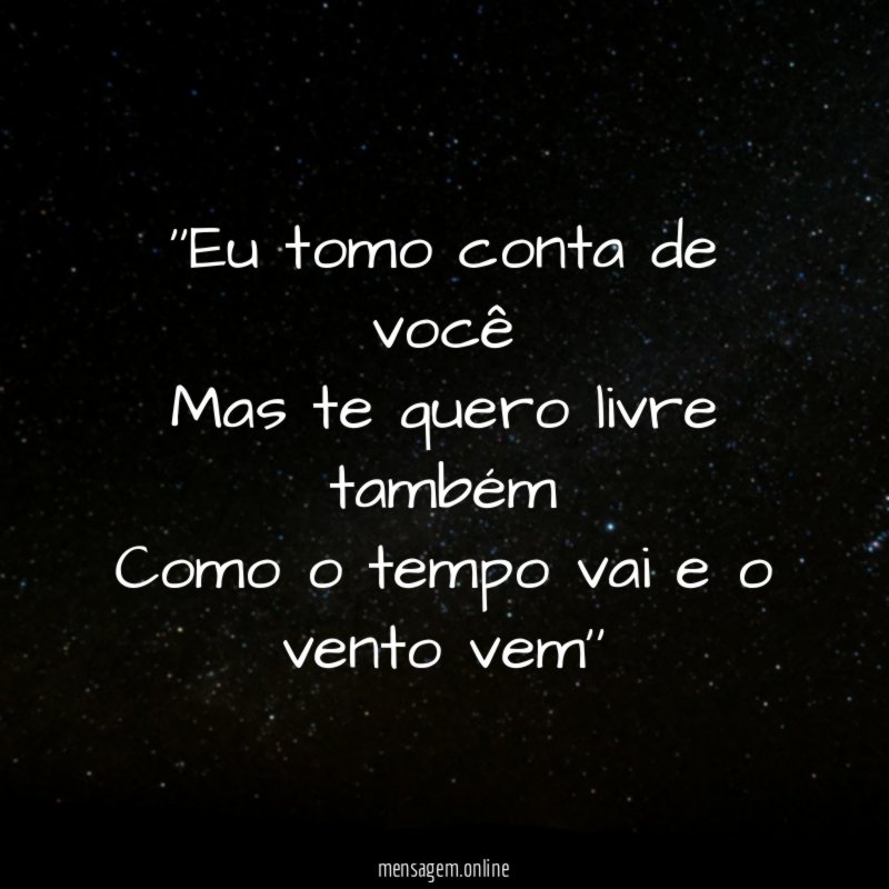 'Eu tomo conta de você Mas te quero livre