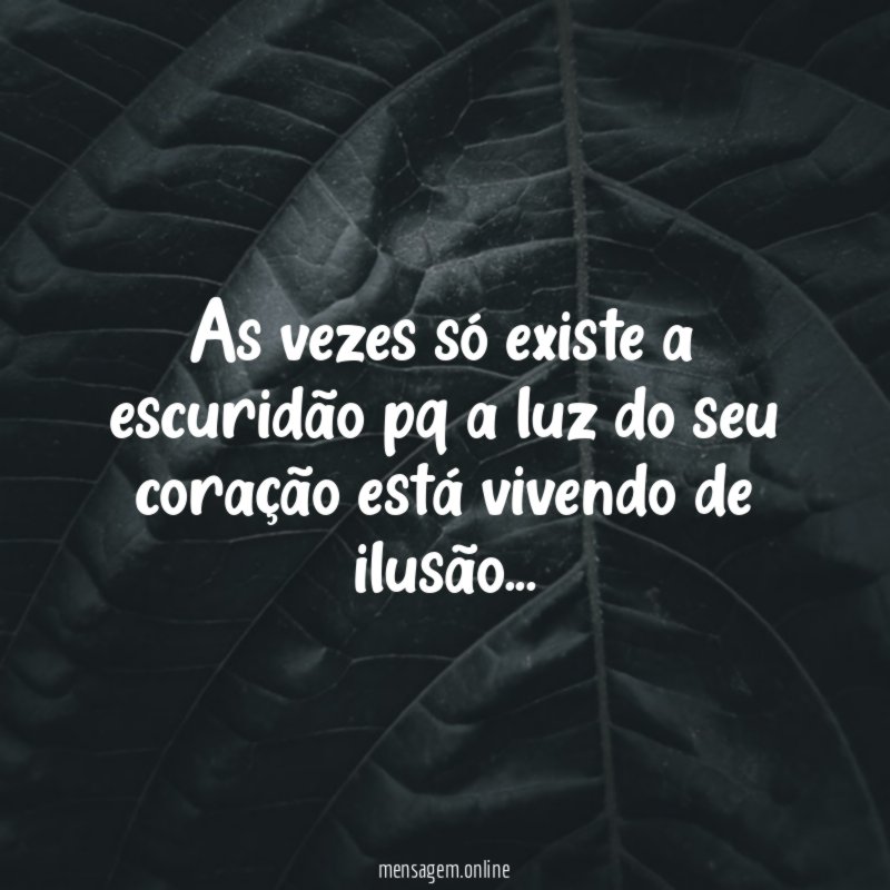 As vezes só existe a escuridão pq a