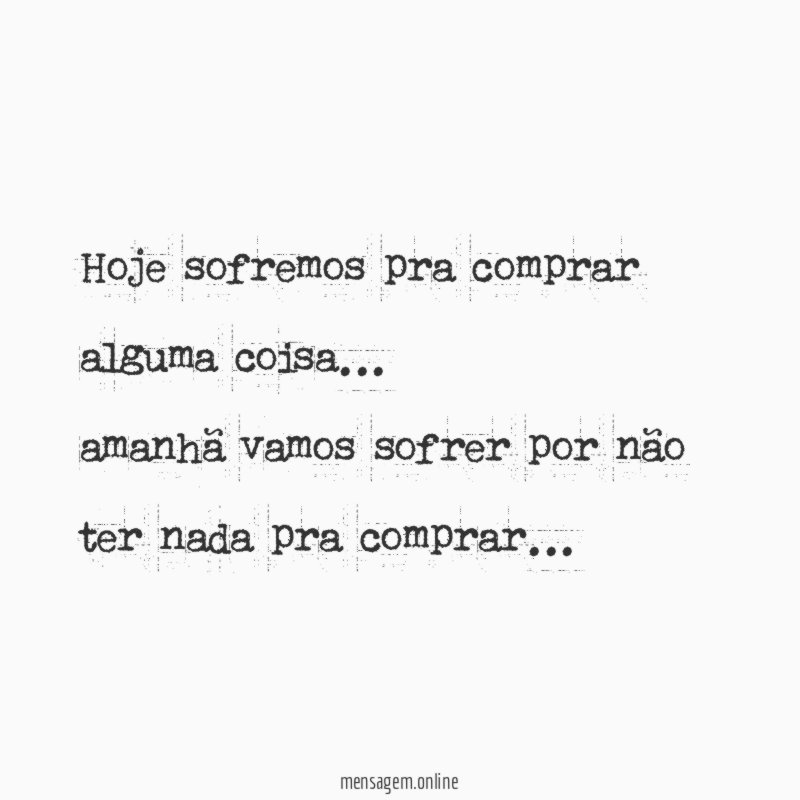 Hoje sofremos pra comprar alguma coisa