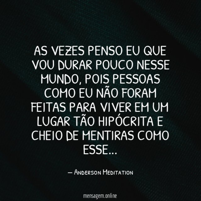 As vezes penso eu que vou durar pouco nesse mundo