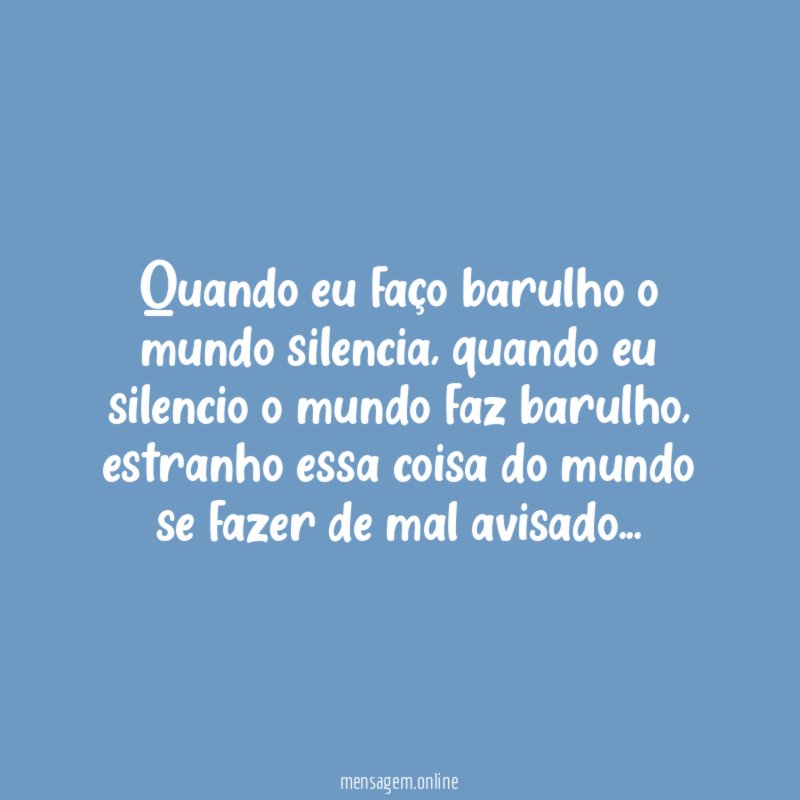 Quando eu faço barulho o mundo silencia