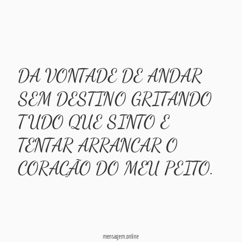 DA VONTADE DE ANDAR SEM DESTINO GRITANDO TUDO