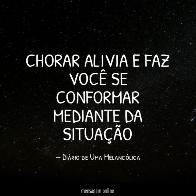 CHORAR ALIVIA E FAZ VOCÊ SE CONFORMAR MEDIANTE DA SITUAÇÃO
