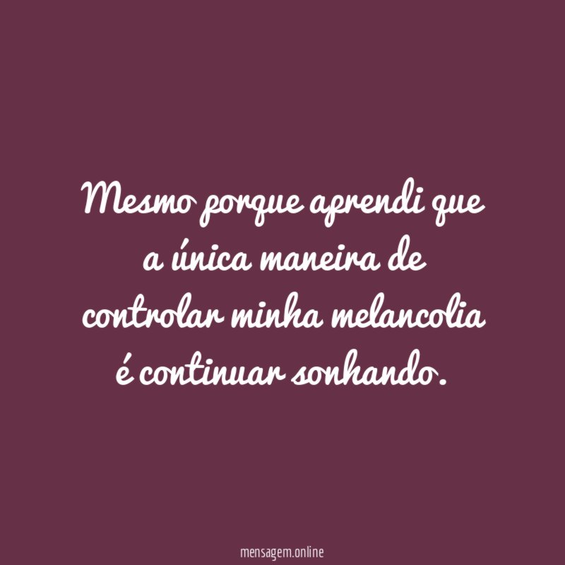 Mesmo porque aprendi que a única maneira de