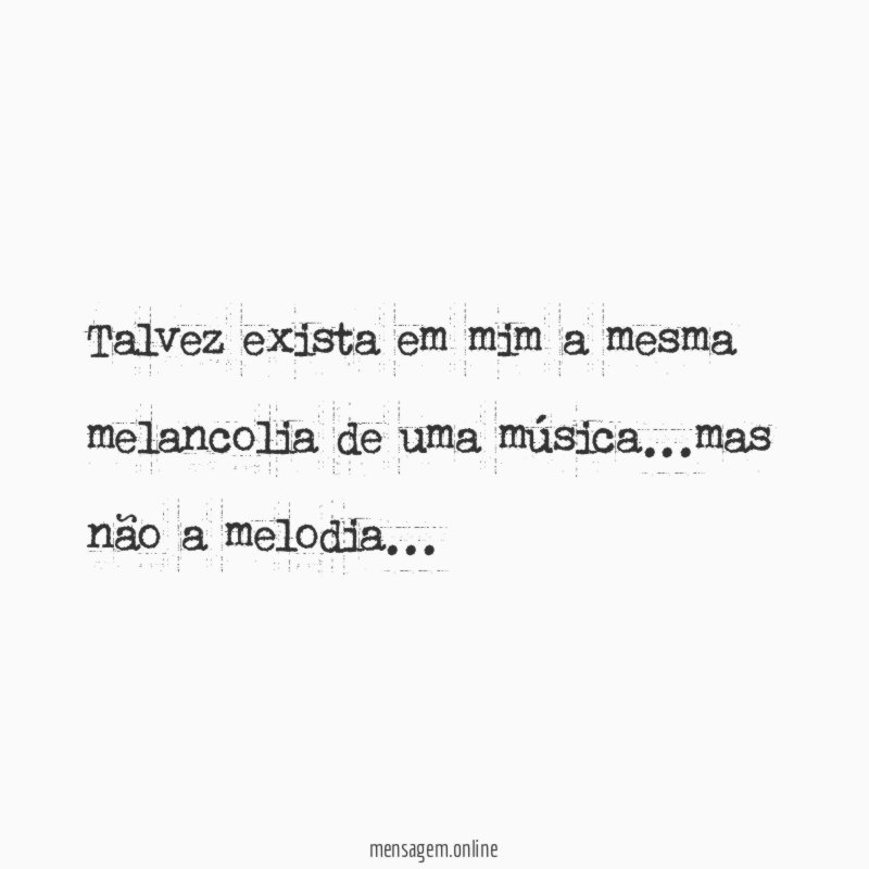 Talvez exista em mim a mesma melancolia de uma música