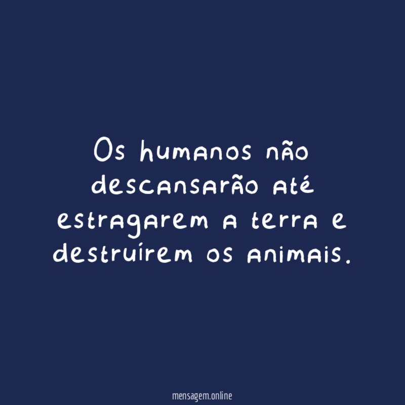 Os humanos não descansarão até estragarem a terra