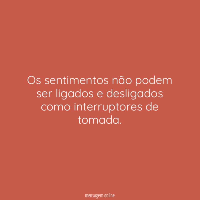 Os sentimentos não podem ser ligados e desligados