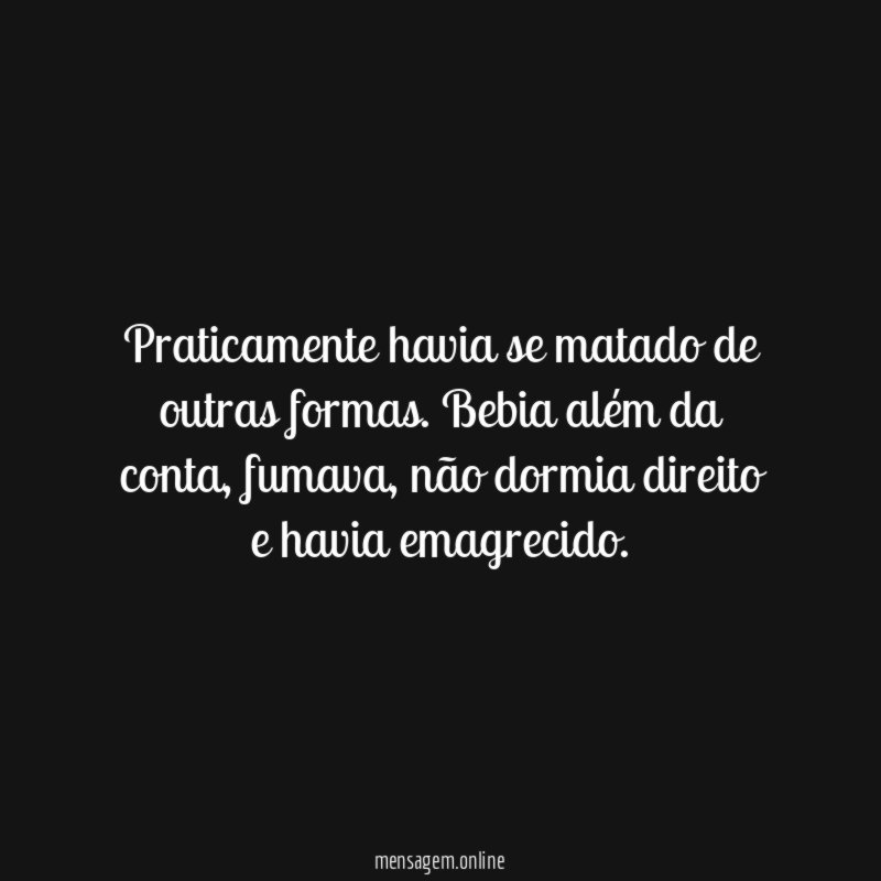 Praticamente havia se matado de outras formas