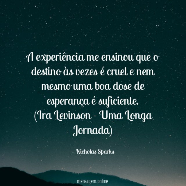 A experiência me ensinou que o destino às vezes é cruel e nem mesmo uma boa dose de esperança é suficiente.