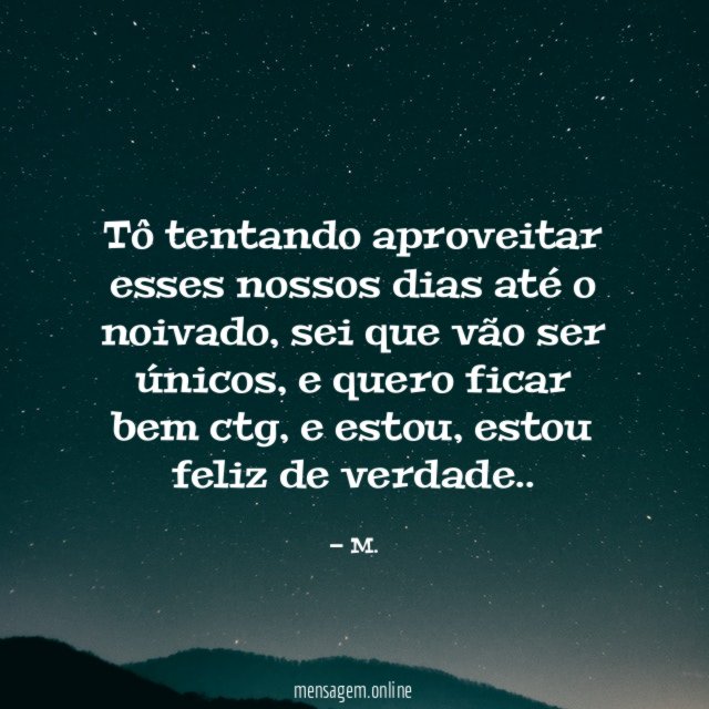 Tô tentando aproveitar esses nossos dias até o noivado