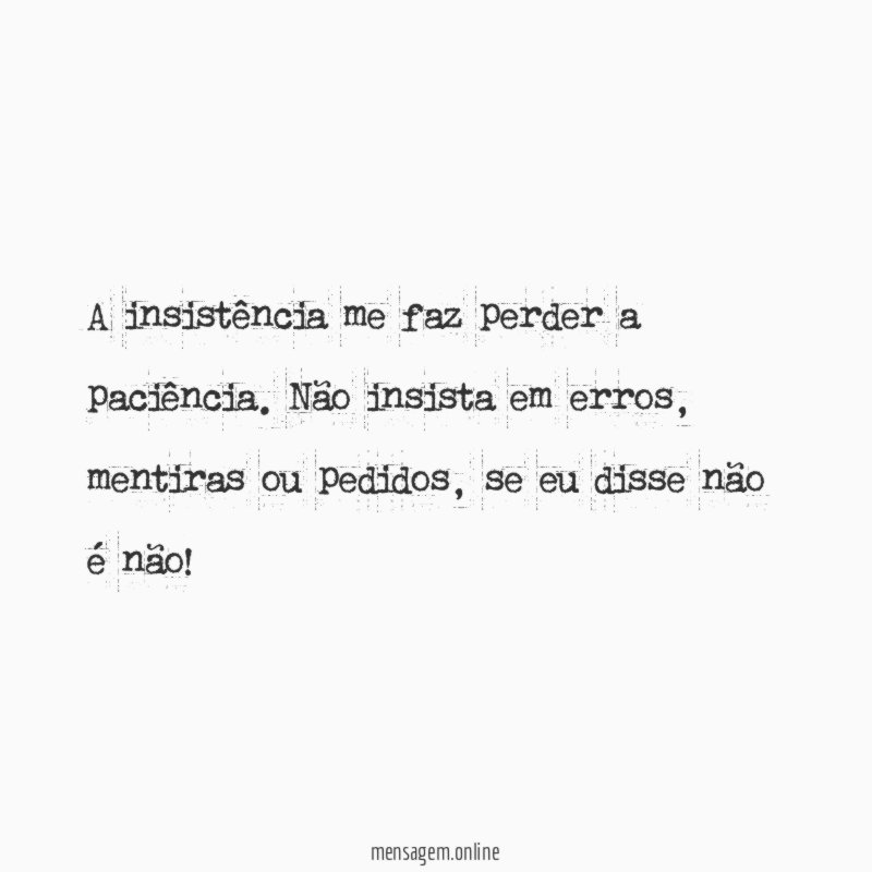 A insistência me faz perder a paciência