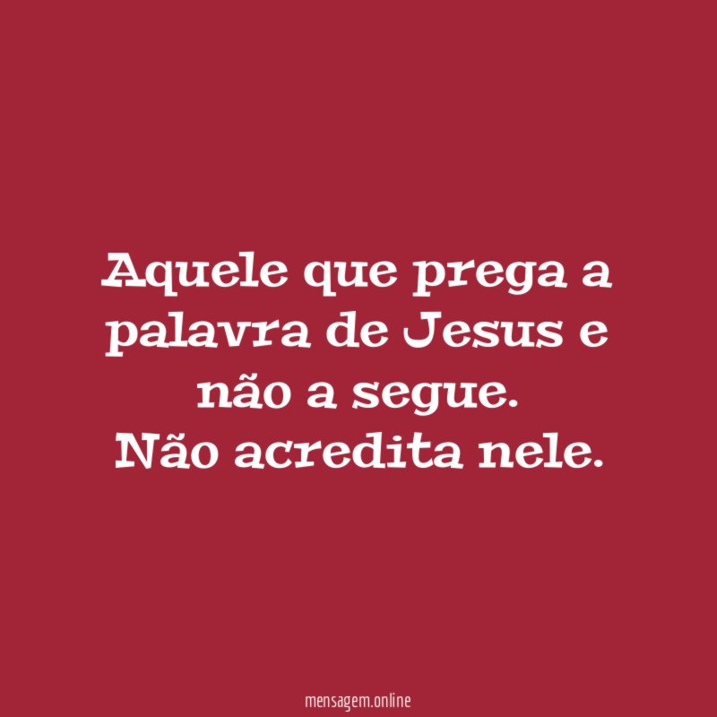 Aquele que prega a palavra de Jesus e não a segue