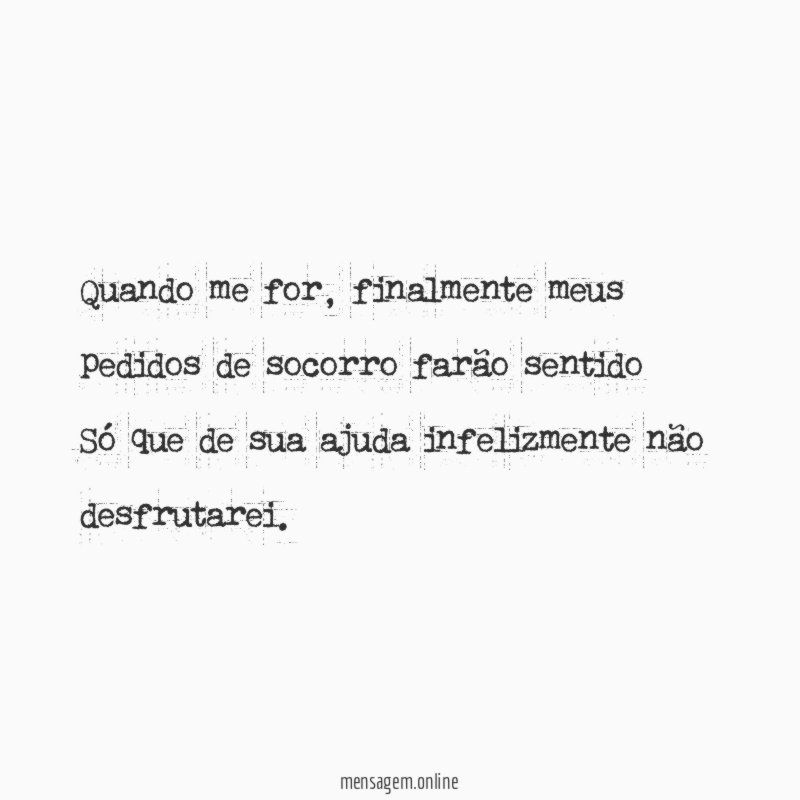 Quando me for, finalmente meus pedidos de socorro farão sentido