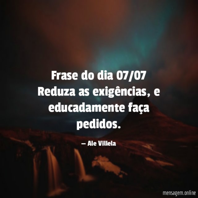 Frase do dia 07/07 Reduza as exigências