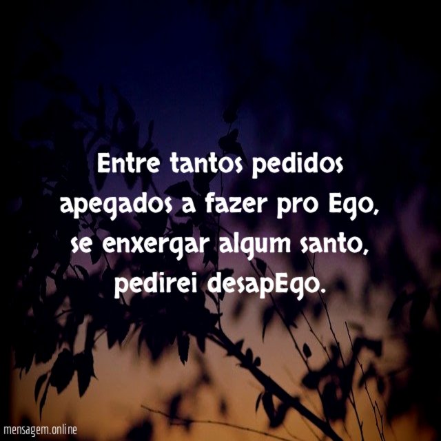 Entre tantos pedidos apegados a fazer pro Ego