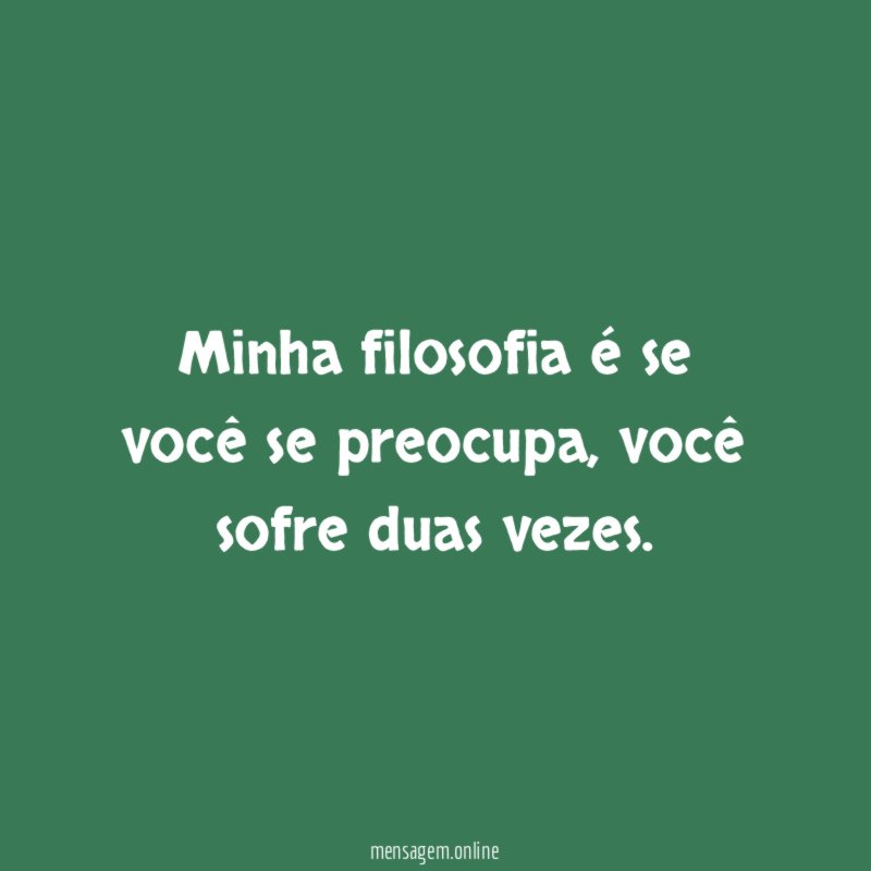 Minha filosofia é se você se preocupa