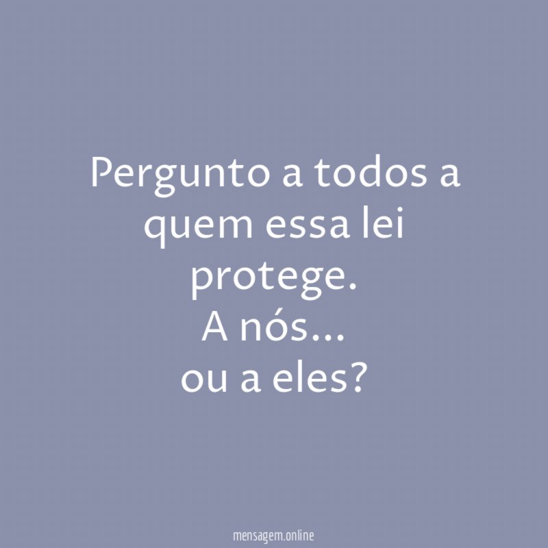 Pergunto a todos a quem essa lei protege