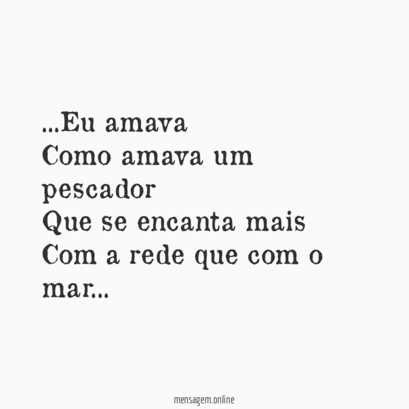 Eu amava Como amava um pescador Que se encanta mais Com