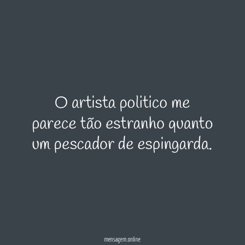 O artista politico me parece tão estranho quanto