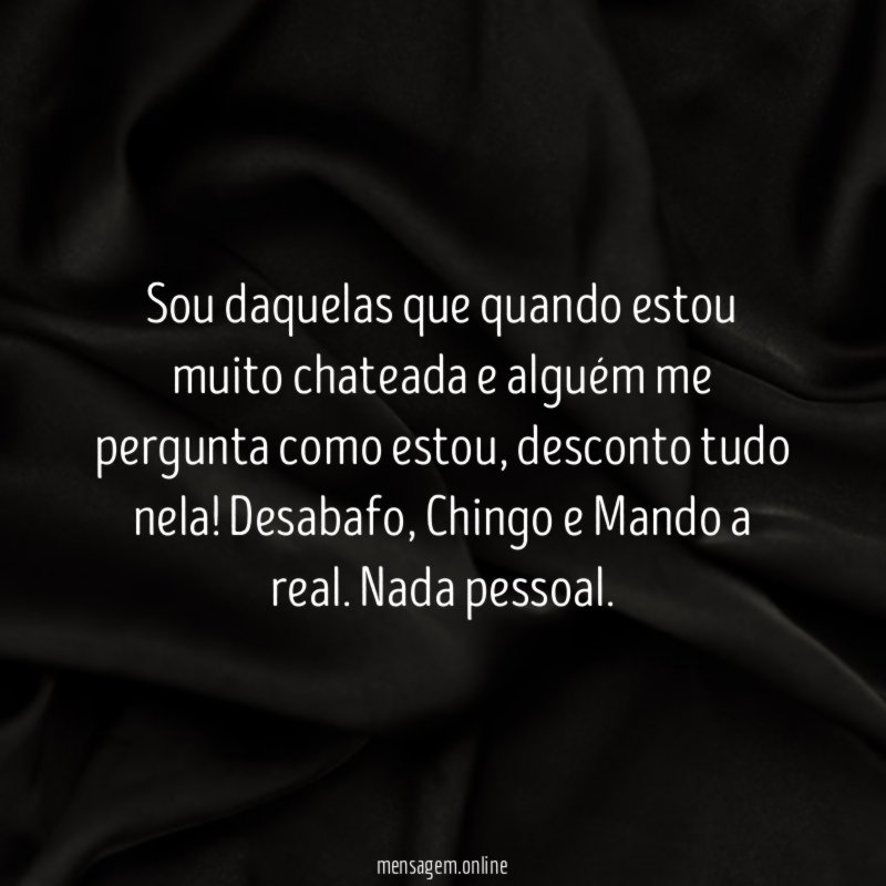 Sou daquelas que quando estou muito chateada
