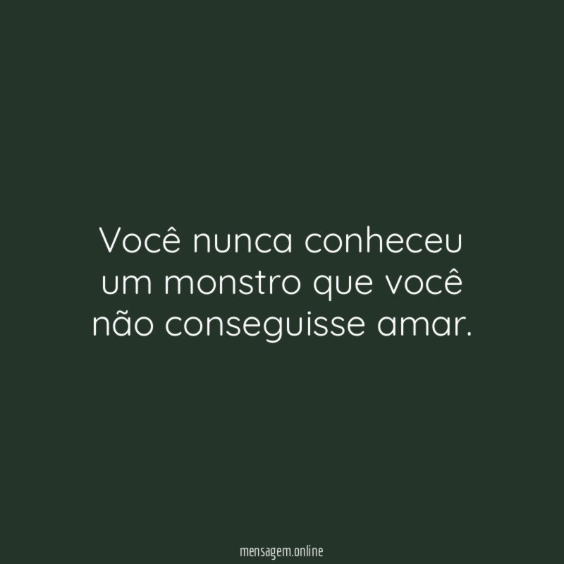 Você nunca conheceu um monstro que você não conseguisse amar