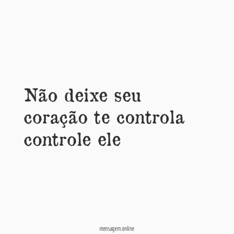 Não deixe seu coração te controla controle ele