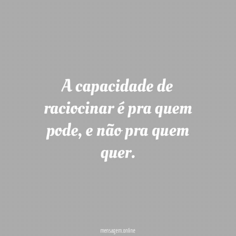 A capacidade de raciocinar é pra quem pode
