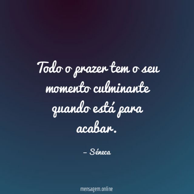 Todo o prazer tem o seu momento culminante quando está para acabar