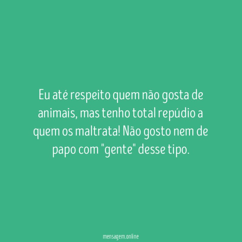 Eu até respeito quem não gosta de animais