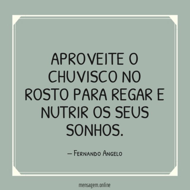 Aproveite o chuvisco no rosto para regar e nutrir os seus sonhos