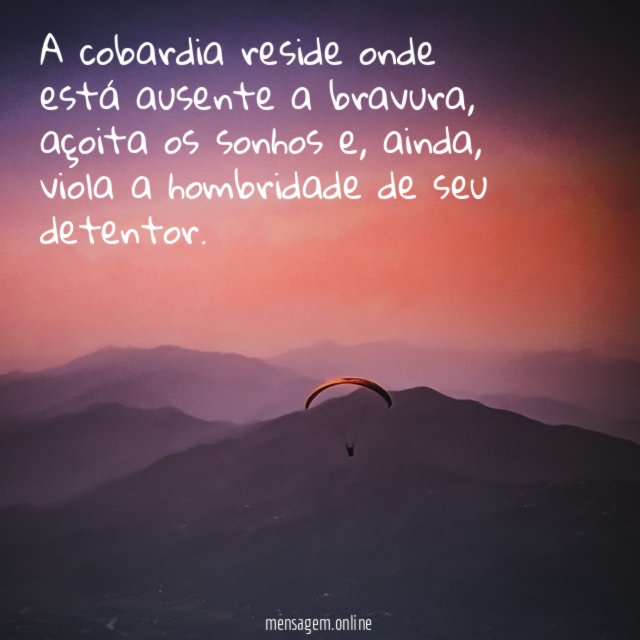 A cobardia reside onde está ausente a bravura