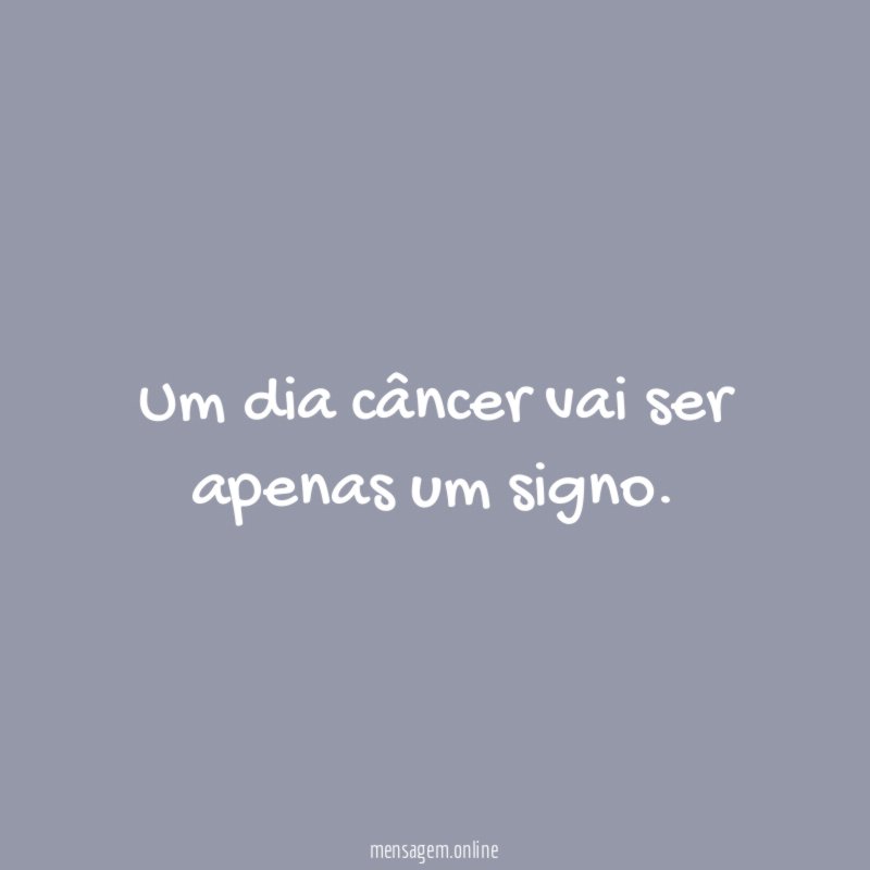 Um dia câncer vai ser apenas um signo