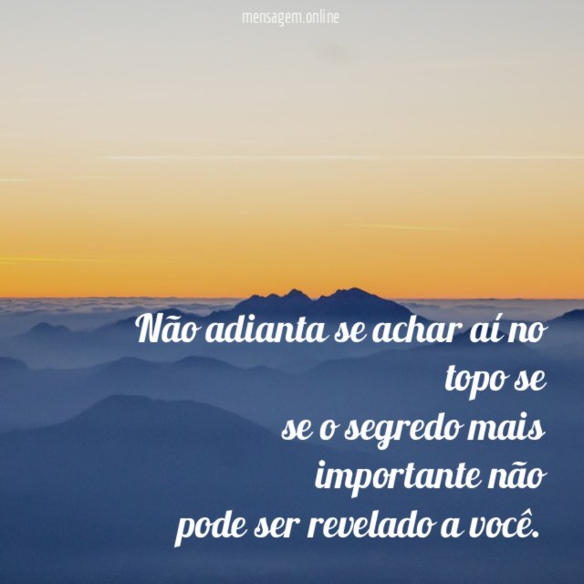 Não adianta se achar aí no topo se se