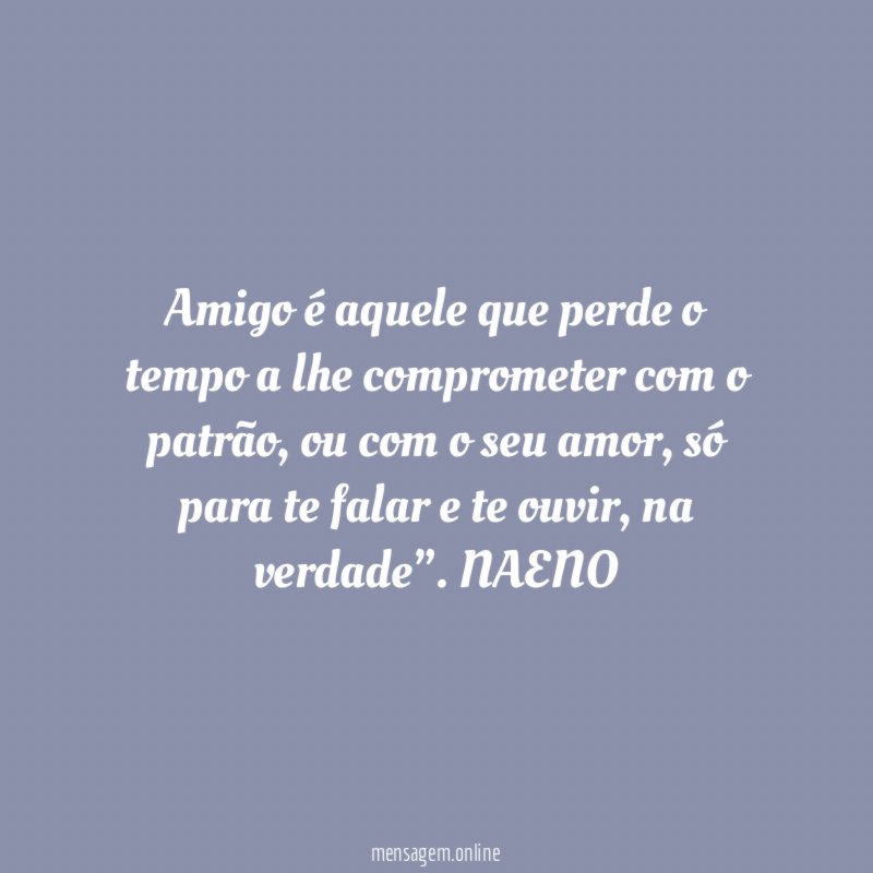 Amigo é aquele que perde o tempo a