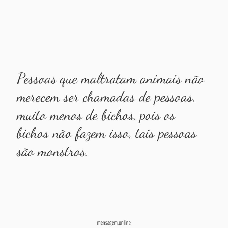 Pessoas que maltratam animais não merecem ser chamadas de pessoas