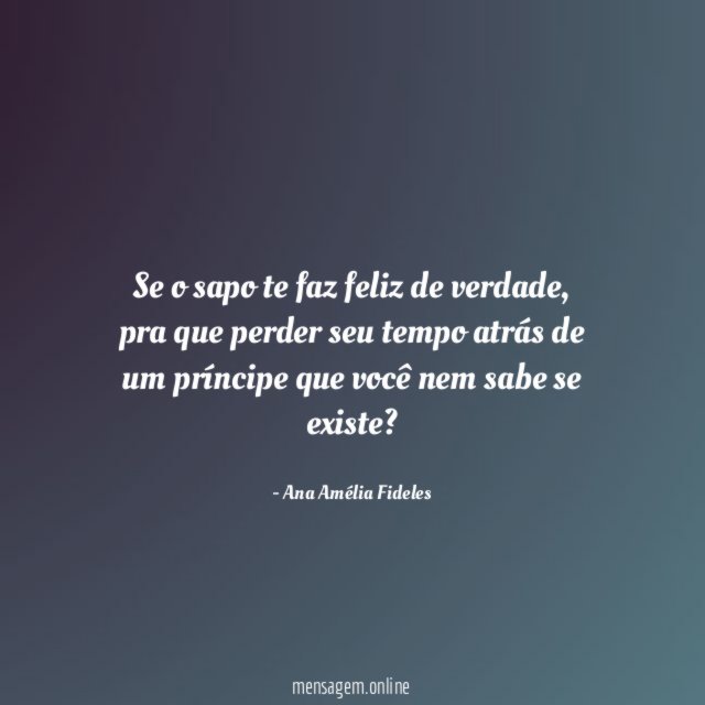 Se o sapo te faz feliz de verdade